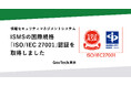 情報セキュリティマネジメントシステム（ISMS）の国際規格「ISO/IEC 27001」認証を取得しました