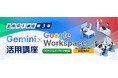 初回講座に先着1,000名様無料ご招待「Gemini × Google Workspace活用講座」開講