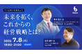 【無料ウェビナー開催決定】2025/7/8(火)「中小企業の経営者必見! 未来を拓く、これからの経営戦略とは?」<参加申込みスタート>