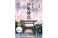 人気ガイドブック『大人の伊勢神宮』がさらに充実！ 最新情報を収録した新装版が登場
