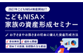 ≪2月13日（金）は「NISA（ニーサ）の日」≫ 制度開始前だからこそ、今考える。“こどもNISA”をきっかけに家族で資産形成を考えるセミナー開催　2月13日（金）〜2月27日（金）