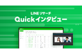 【LINEリサーチ】募集開始から最短当日中にオンラインインタビューができるセルフ型ツール「Quickインタビュー」の提供を開始