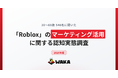 大人の87.8%が知らない『Roblox』マーケティング　一方、子育て世代・高所得層を中心に、知っている人の56.9%が有効性を実感