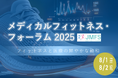 「メディカルフィットネス・フォーラム2025」 8/1(金)~8/2(土)にて開催!メディカルフィットネス・フィットネスクラブ・その他運動施設・医療従事者等対象 日本最大級のイベント