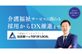 介護福祉事業者向け経営支援サービス「TOP OF LOCAL」のオンラインサービスが25年4月14日より本格始動!