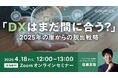 4/18(金)12:00@ウェビナー |「DXはまだ間に合う?」~2025年の崖からの脱出戦略 ~ | ゴウリカマーケティング