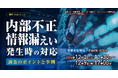 「内部不正・情報漏えい発生時の対応~調査のポイントと事例~」無料Webセミナー開催