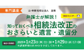 相続法大幅改正のおさらいに「【専門講座】弁護士が解説! 知っておくべき相続法改正のおさらいと遺言・遺留分」Webセミナーを開催