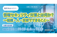 経営リスクを最小化する「情報セキュリティ対策とは何か？ ～組織・人・技術でできること～」無料Webセミナー開催