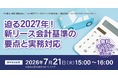 経理実務担当者必見！「迫る2027年！ 新リース会計基準の要点と実務対応」無料オンラインセミナー開催