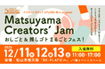 Matsuyama Creators’ Jam おしごと & 推しゴト まるごとフェス！開催のお知らせ