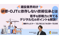 「【建設業界向け】研修・OJTに依存しない技術伝承とは若手を即戦力に育てるデジタル化のポイントを解説！」ウェビナーを開催（12月16日14:00~15:00）株式会社LDcube