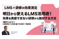 「【LMS×研修の効果測定】明日から使えるLMS活用術！～効果を実感できない研修から脱却する方法～」ウェビナーを開催（1月23日14:00~15:00）株式会社LDcube