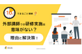 「10分でまるごと理解！外部講師での研修実施は意味がない？理由と解決策」についての資料を無料公開！｜株式会社LDcube