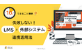 「10分でまるごと理解！失敗しないLMS（学習管理システム）と外部システムとの連携活用法」についての資料を無料公開！｜株式会社LDcube