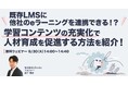 「既存LMSに他社のeラーニングを連携できる!?~学習コンテンツの充実化で人材育成を促進する方法を紹介!~」ウェビナーを開催(9月30日14:00~14:40)株式会社LDcube