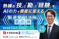 【熟練者の“頭の中”をAIへ】Forbesが選ぶ注目のAI人材が登壇！図面・安全ノウハウを「会社の資産」に変える製造業AI活用セミナーを7/29開催