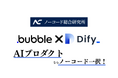 AIプロダクトならノーコード一択!Bubble×DifyでAIプロダクトの受託開発を開始