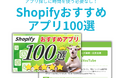 導入必須から売上アップまで！プロが厳選した「Shopifyおすすめアプリ100選」大解剖レポートを無料公開