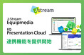 Ｊストリーム、『J-Stream Equipmedia』と『EQ Presentation Cloud』の連携機能を提供開始
