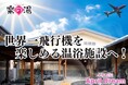世界一飛行機を楽しめる温浴施設へ!