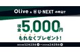 12/23開始!Olive&U-NEXT もれなく現金5,000円がもらえるコラボキャンペーンスタート!