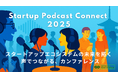 声でつながる、新感覚ビジネスカンファレンス「Startup Podcast Connect 2025」を2025年7月3日(木)に京都で開催