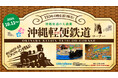 10月14日は「鉄道」の日!沖縄にかつて走っていた沖縄軽便鉄道の新コーナー登場!110年の時を巡りミニチュアで蘇る流通の大動脈