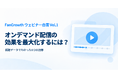 【FanGrowth ウェビナー白書 Vol.1】オンデマンド配信の効果を最大化するには？ 視聴データでわかった6つの施策