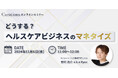 【11月6日(水)11:00~ 無料オンラインセミナー】どうする?ヘルスケアビジネスのマネタイズ