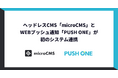 エイチームグループのM&Aシナジーの創出へ！ヘッドレスCMS「microCMS」とWEBプッシュ通知「PUSH ONE」が初のシステム連携
