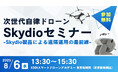 【参加無料】8/6開催「次世代自律ドローンセミナー ~Skydio製品による遠隔運用の最前線~」