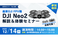 【秋葉原ドローンスクール】最新DJI FPV機「DJI Neo2」解説＆体験セミナーを12/14（日）に開催！