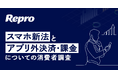 Repro「スマホ新法とアプリ外決済・課金についての消費者調査」を実施。アプリ外決済・課金の金銭的メリットを80%以上が知らない