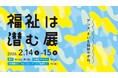 【東京・お茶の水】「福祉は潜む展」2/14-15開催。人口2.5万人の町で生まれた2025人超のプレイヤーと歩んだ5年間の軌跡