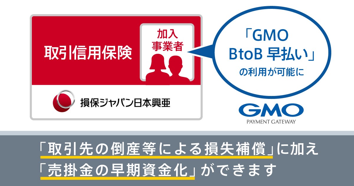 Gmoペイメントゲートウェイ 損保ジャパン日本興亜と提携取引信用保険に加入する事業者へ Gmo Btob早払い を提供開始 Gmo インターネットグループのプレスリリース