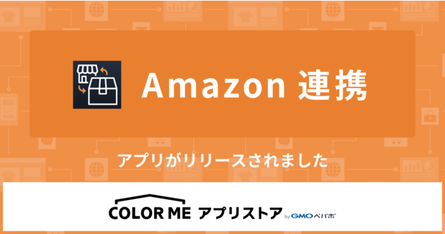 GMOペパボ：ネットショップ作成サービス「カラーミーショップ byGMOペパボ」にて、Amazon.co.jpへの出品と受注情報等を一元管理できるアプリ『Amazon連携』を6/30（水）より提供開始 - PR TIMES