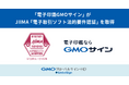 「電子印鑑GMOサイン」：JIIMA「電子取引ソフト法的要件認証」を取得【GMOグローバルサイン・HD】