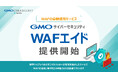 WAF運用課題を解決!24時間自動運用サービス「GMOサイバーセキュリティ WAFエイド」リリース【GMOサイバーセキュリティbyイエラエ】