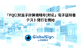 GMOグローバルサイン、量子コンピューター時代に対応した「PQC(耐量子計算機暗号)」対応テスト用電子証明書の発行を開始【GMOグローバルサイン】
