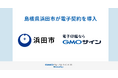 県内初、島根県浜田市が電子契約サービス「GMOサイン」を導入【GMOグローバルサイン・HD】