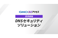 GMOインターネット、法人向けインターネット接続サービス「GMO BIZアクセス」でWebアクセス前に脅威を遮断する「DNSセキュリティ ソリューション」の提供を開始