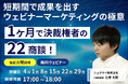 無料ウェビナー「1ヶ月で決裁権者の22商談!短期間で成果を出すウェビナーマーケティングの極意」開催のお知らせ