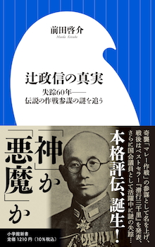 新証言 極秘資料から 悪魔 と呼ばれた男の実像に迫る 辻政信の真実 失踪60年 伝説の作戦参謀の謎を追う 株式会社小学館のプレスリリース