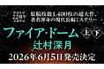 作家生活22周年記念作品 辻村深月『ファイア・ドーム』(上・下) 2026年6月5日発売決定!
