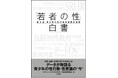 全国12,562人の若者を対象にした「青少年の性行動全国調査」の全調査・分析結果をまとめた『「若者の性」白書-第9回 青少年の性行動全国調査報告』を小学館より刊行
