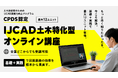【初開催】IJCADを対象とした土木特化型CPDSオンライン講座を全国向けに受付開始