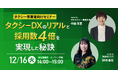 【好評につき第2弾を開催！】「ガイアの夜明け」で特集された“タクシーDXのリアル”と“ドライバー採用数4倍を実現した秘訣”を語るオンラインセミナー