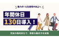 「休みが増えると、成果も上がる」年間休日130日導入で、働き方改革を推進!