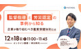 12/18(木)【監督指導と労災認定の事例から知る。企業が取り組むべき産業保健体制とは】ウェビナー開催